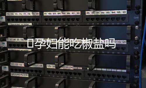孕妇能吃椒盐吗