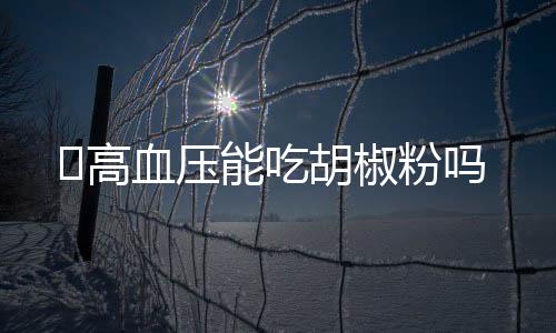 高血压能吃胡椒粉吗