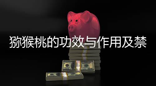 猕猴桃的功效与作用及禁忌有什么?