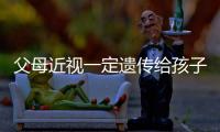 父母近视一定遗传给孩子？