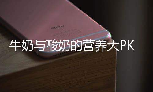 牛奶与酸奶的营养大PK!哪个更健康?