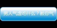 男人气虚吃什么？教你气虚体质食疗方