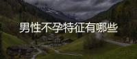 男性不孕特征有哪些