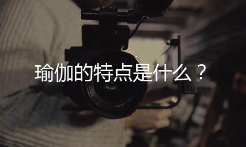 瑜伽的特点是什么?