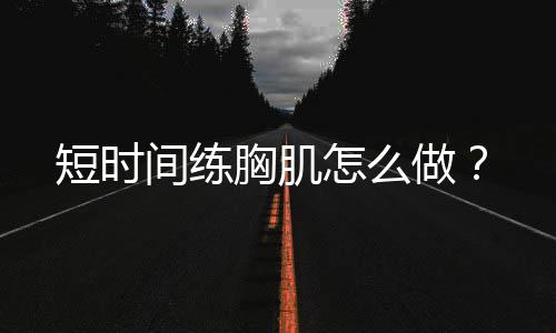 短时间练胸肌怎么做？