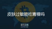 皮肤过敏能吃青稞吗