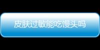 皮肤过敏能吃馒头吗