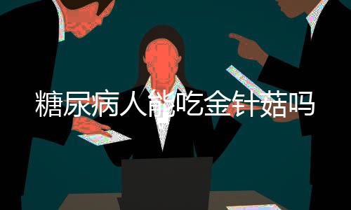 糖尿病人能吃金针菇吗