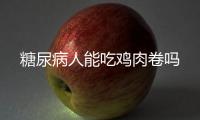糖尿病人能吃鸡肉卷吗