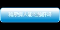 糖尿病人能吃鹅肝吗