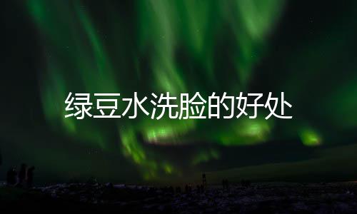 绿豆水洗脸的好处