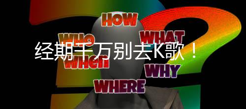 经期千万别去K歌!