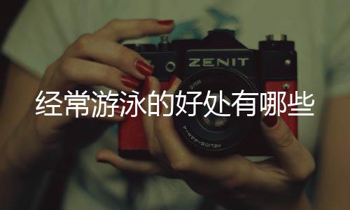 经常游泳的好处有哪些