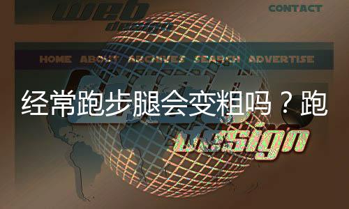 经常跑步腿会变粗吗?跑步会使小腿变粗吗
