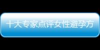 十大专家点评女性避孕方法