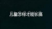 儿童怎样才能长高
