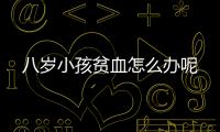 八岁小孩贫血怎么办呢