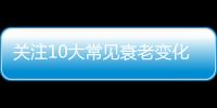 关注10大常见衰老变化 缓解衰老进程