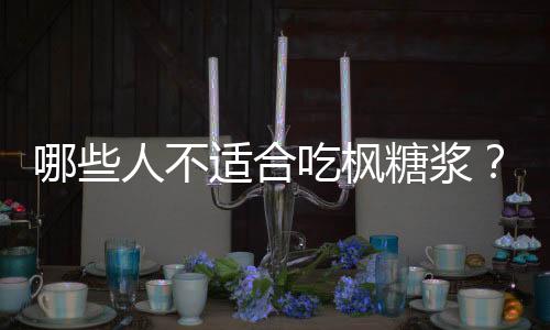 哪些人不适合吃枫糖浆?枫糖浆的副作用有哪些
