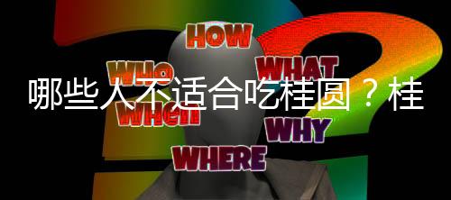 哪些人不适合吃桂圆?桂圆的副作用有哪些