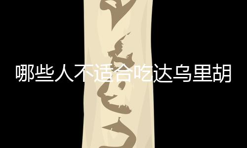 哪些人不适合吃达乌里胡枝子?副作用有哪些