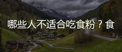 哪些人不适合吃食粉?食粉的副作用有哪些