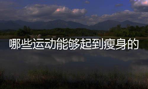 哪些运动能够起到瘦身的效果呢？