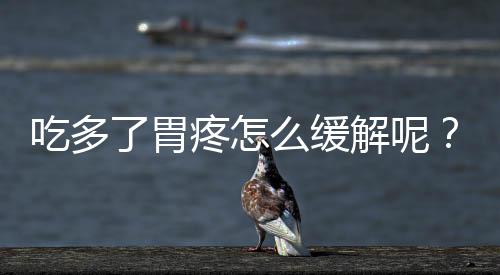 吃多了胃疼怎么缓解呢?
