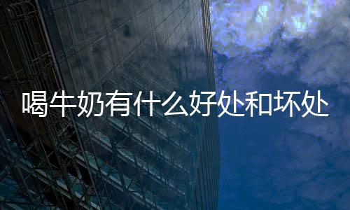 喝牛奶有什么好处和坏处呢