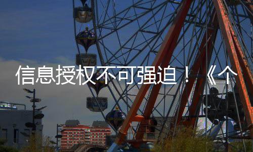 信息授权不可强迫!《个保法》三周年,一起守护个人信息权益