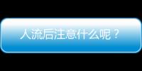 人流后注意什么呢？
