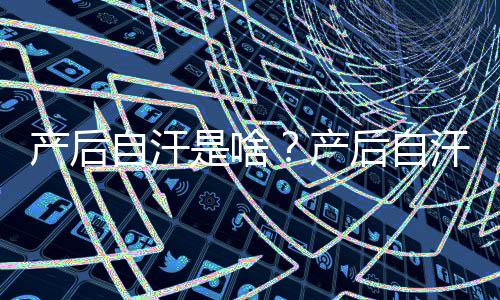 产后自汗是啥？产后自汗的原因
