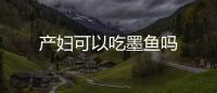 产妇可以吃墨鱼吗