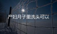 产妇月子里洗头可以