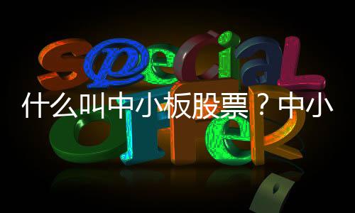 什么叫中小板股票?中小板股票交易规则