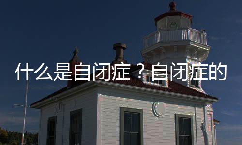 什么是自闭症?自闭症的表现
