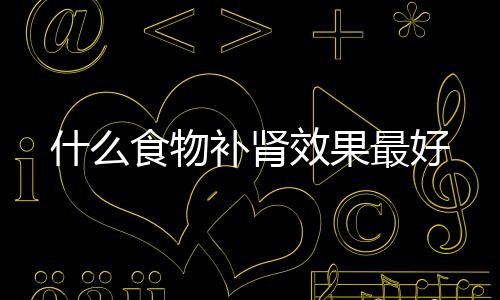 什么食物补肾效果最好
