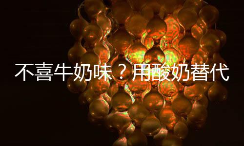 不喜牛奶味?用酸奶替代吧!