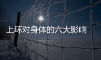 上环对身体的六大影响 安环后应提高警惕的注意事项