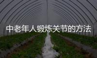 中老年人锻炼关节的方法