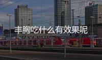 丰胸吃什么有效果呢