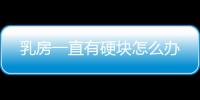 乳房一直有硬块怎么办
