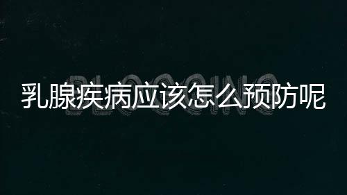 乳腺疾病应该怎么预防呢