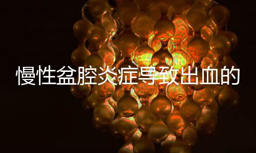 慢性盆腔炎症导致出血的症状是什么?