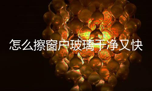 怎么擦窗户玻璃干净又快呢?