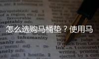 怎么选购马桶垫？使用马桶的注意事项