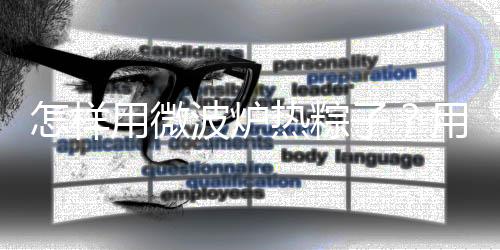 怎样用微波炉热粽子?用微波炉热粽子的小窍门