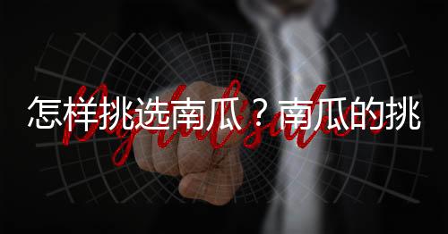 怎样挑选南瓜?南瓜的挑选方法