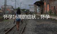 怀孕16周的症状，怀孕16周的反应及注意事项
