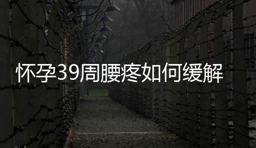 怀孕39周腰疼如何缓解